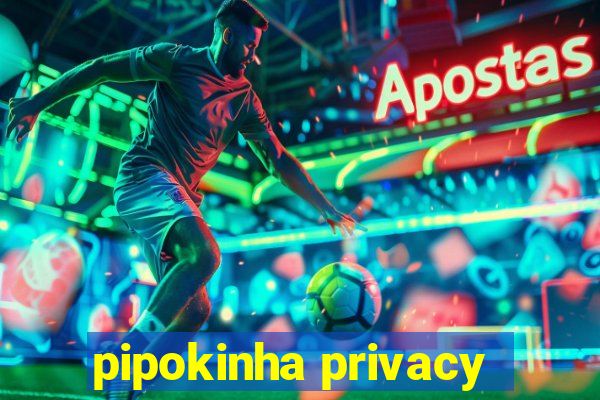 pipokinha privacy